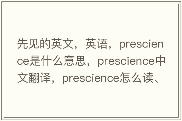 先見的英文，英語，prescience是什么意思，prescience中文翻譯，prescience怎么讀、發(fā)音、用法及例句