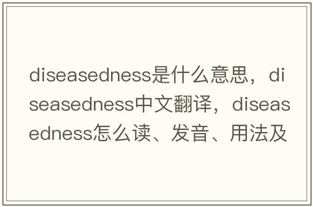 diseasedness是什么意思，diseasedness中文翻譯，diseasedness怎么讀、發(fā)音、用法及例句