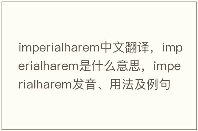 imperialharem中文翻譯，imperialharem是什么意思，imperialharem發(fā)音、用法及例句