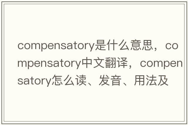 compensatory是什么意思，compensatory中文翻譯，compensatory怎么讀、發(fā)音、用法及例句