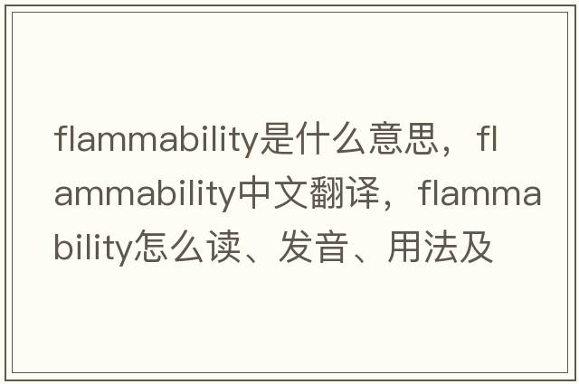 flammability是什么意思，flammability中文翻譯，flammability怎么讀、發(fā)音、用法及例句