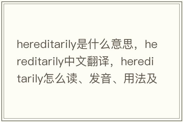 hereditarily是什么意思，hereditarily中文翻譯，hereditarily怎么讀、發(fā)音、用法及例句