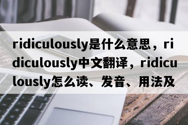 ridiculously是什么意思，ridiculously中文翻譯，ridiculously怎么讀、發(fā)音、用法及例句