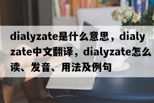 dialyzate是什么意思，dialyzate中文翻譯，dialyzate怎么讀、發(fā)音、用法及例句