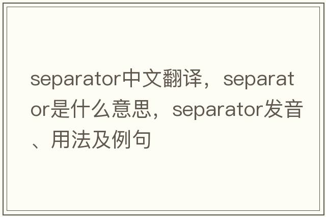 separator中文翻譯，separator是什么意思，separator發(fā)音、用法及例句