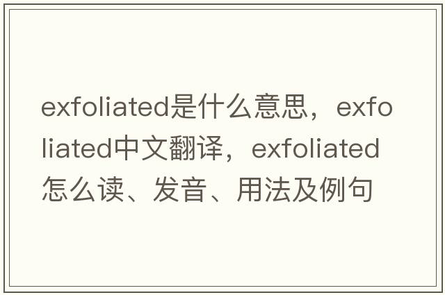 exfoliated是什么意思，exfoliated中文翻譯，exfoliated怎么讀、發(fā)音、用法及例句