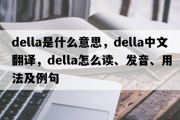 Della是什么意思，Della中文翻譯，Della怎么讀、發(fā)音、用法及例句