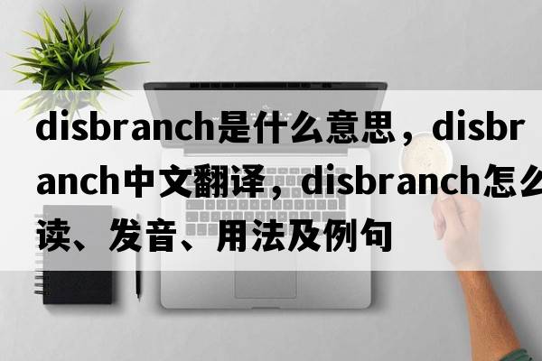 disbranch是什么意思，disbranch中文翻譯，disbranch怎么讀、發(fā)音、用法及例句