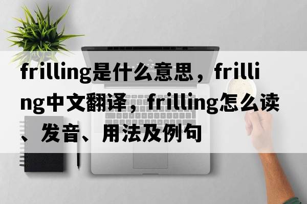frilling是什么意思，frilling中文翻譯，frilling怎么讀、發(fā)音、用法及例句