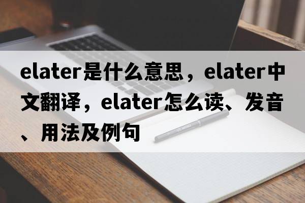elater是什么意思，elater中文翻譯，elater怎么讀、發(fā)音、用法及例句