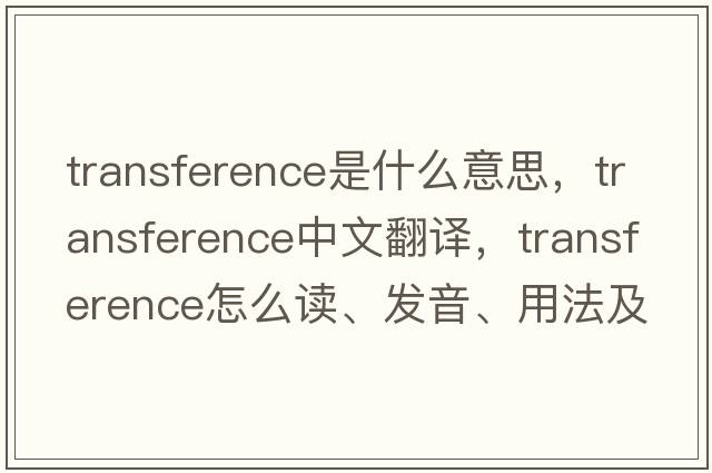 transference是什么意思，transference中文翻譯，transference怎么讀、發(fā)音、用法及例句