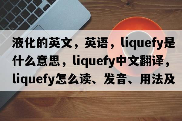 液化的英文，英語，liquefy是什么意思，liquefy中文翻譯，liquefy怎么讀、發(fā)音、用法及例句