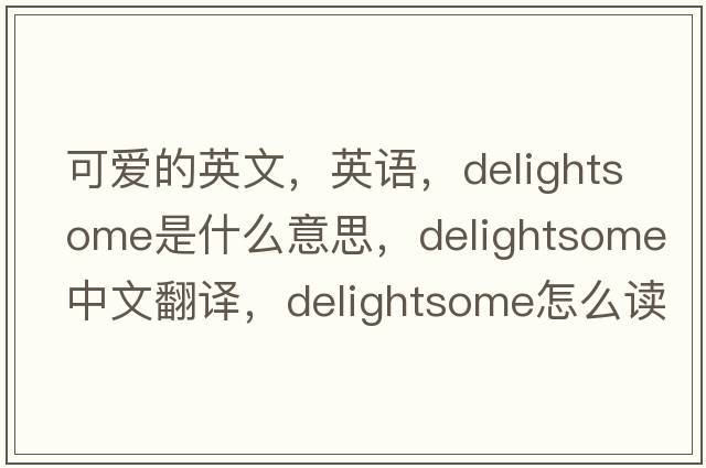可愛的英文，英語，delightsome是什么意思，delightsome中文翻譯，delightsome怎么讀、發(fā)音、用法及例句
