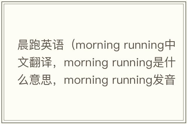 晨跑英語（morning running中文翻譯，morning running是什么意思，morning running發(fā)音、用法及例句）