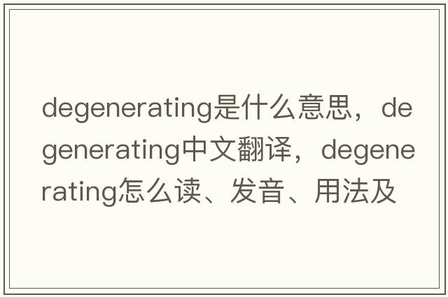 degenerating是什么意思，degenerating中文翻譯，degenerating怎么讀、發(fā)音、用法及例句