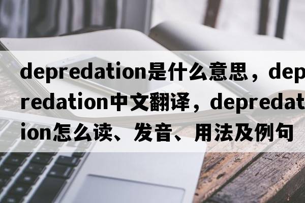 depredation是什么意思，depredation中文翻譯，depredation怎么讀、發(fā)音、用法及例句