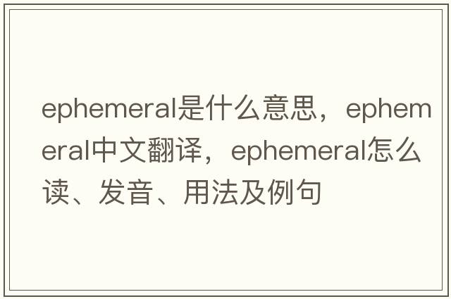 ephemeral是什么意思，ephemeral中文翻譯，ephemeral怎么讀、發(fā)音、用法及例句