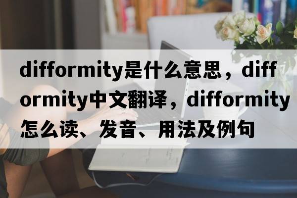 difformity是什么意思，difformity中文翻譯，difformity怎么讀、發(fā)音、用法及例句