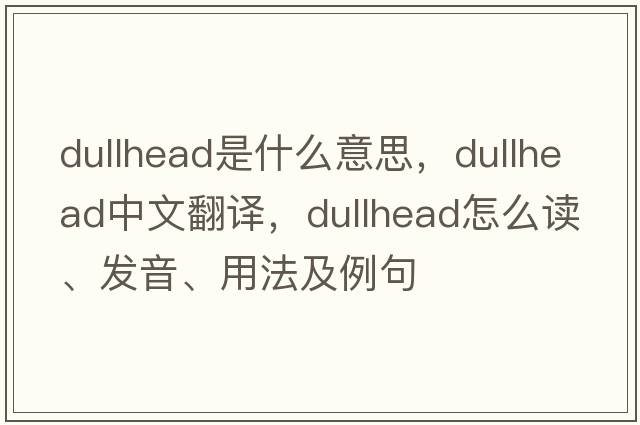 dullhead是什么意思，dullhead中文翻譯，dullhead怎么讀、發(fā)音、用法及例句
