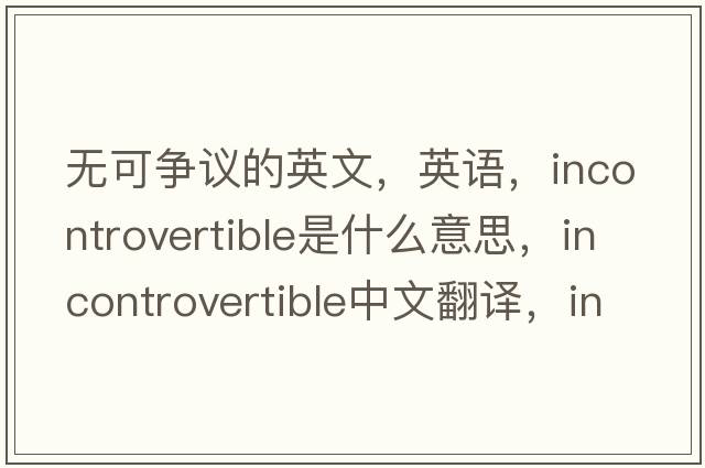 無可爭議的英文，英語，incontrovertible是什么意思，incontrovertible中文翻譯，incontrovertible怎么讀、發(fā)音、用法及例句