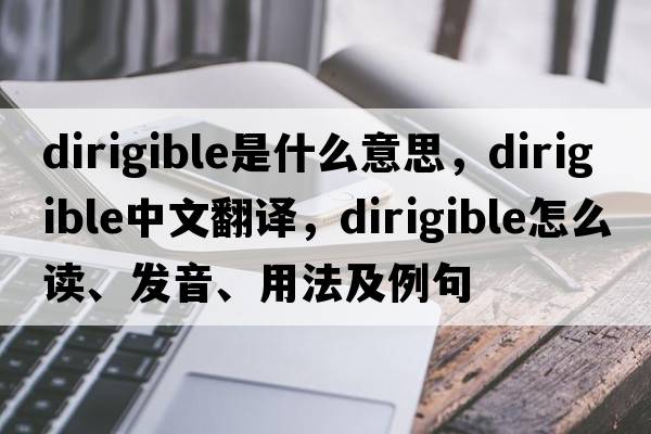 dirigible是什么意思，dirigible中文翻譯，dirigible怎么讀、發(fā)音、用法及例句