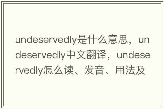 undeservedly是什么意思，undeservedly中文翻譯，undeservedly怎么讀、發(fā)音、用法及例句