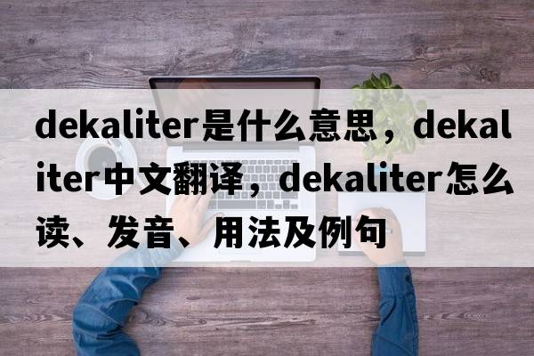 dekaliter是什么意思，dekaliter中文翻譯，dekaliter怎么讀、發(fā)音、用法及例句