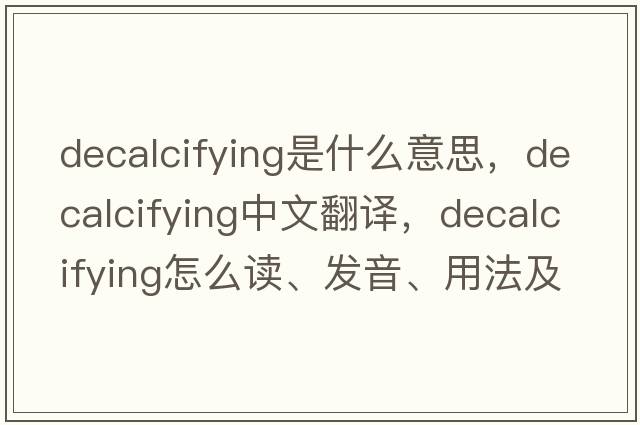 decalcifying是什么意思，decalcifying中文翻譯，decalcifying怎么讀、發(fā)音、用法及例句