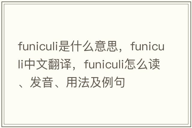 funiculi是什么意思，funiculi中文翻譯，funiculi怎么讀、發(fā)音、用法及例句