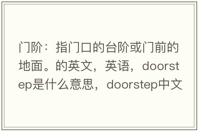門階：指門口的臺階或門前的地面。的英文，英語，doorstep是什么意思，doorstep中文翻譯，doorstep怎么讀、發(fā)音、用法及例句