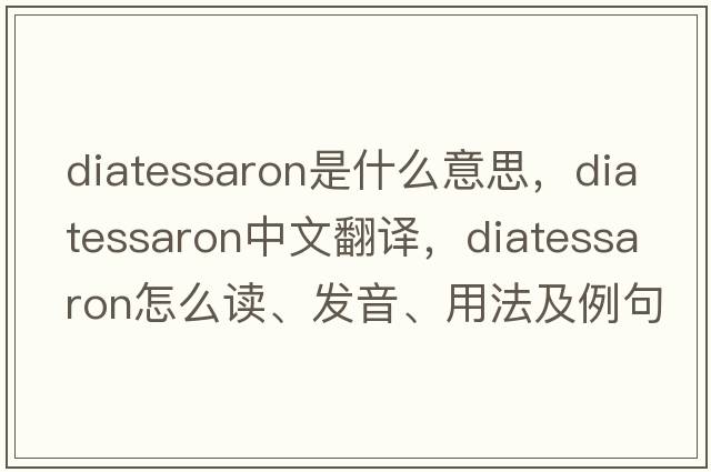 diatessaron是什么意思，diatessaron中文翻譯，diatessaron怎么讀、發(fā)音、用法及例句