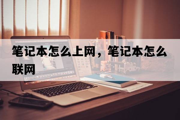 筆記本怎么上網(wǎng)，筆記本怎么聯(lián)網(wǎng)