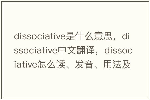 dissociative是什么意思，dissociative中文翻譯，dissociative怎么讀、發(fā)音、用法及例句