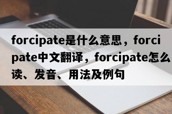 forcipate是什么意思，forcipate中文翻譯，forcipate怎么讀、發(fā)音、用法及例句