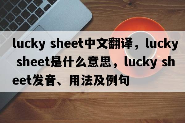 lucky sheet中文翻譯，lucky sheet是什么意思，lucky sheet發(fā)音、用法及例句