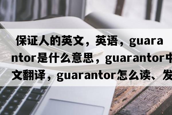  保證人的英文，英語，guarantor是什么意思，guarantor中文翻譯，guarantor怎么讀、發(fā)音、用法及例句