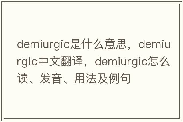 demiurgic是什么意思，demiurgic中文翻譯，demiurgic怎么讀、發(fā)音、用法及例句