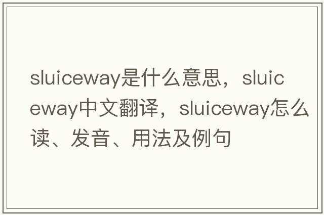 sluiceway是什么意思，sluiceway中文翻譯，sluiceway怎么讀、發(fā)音、用法及例句