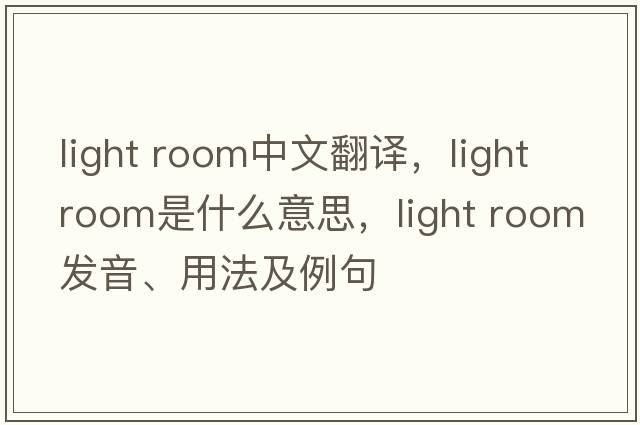 light room中文翻譯，light room是什么意思，light room發(fā)音、用法及例句
