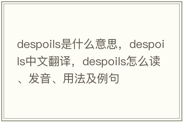 despoils是什么意思，despoils中文翻譯，despoils怎么讀、發(fā)音、用法及例句
