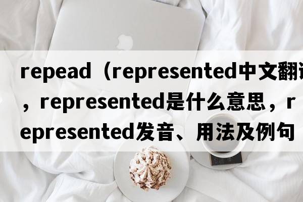 repead（represented中文翻譯，represented是什么意思，represented發(fā)音、用法及例句）