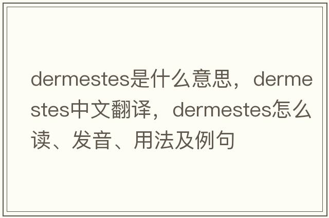 Dermestes是什么意思，Dermestes中文翻譯，Dermestes怎么讀、發(fā)音、用法及例句