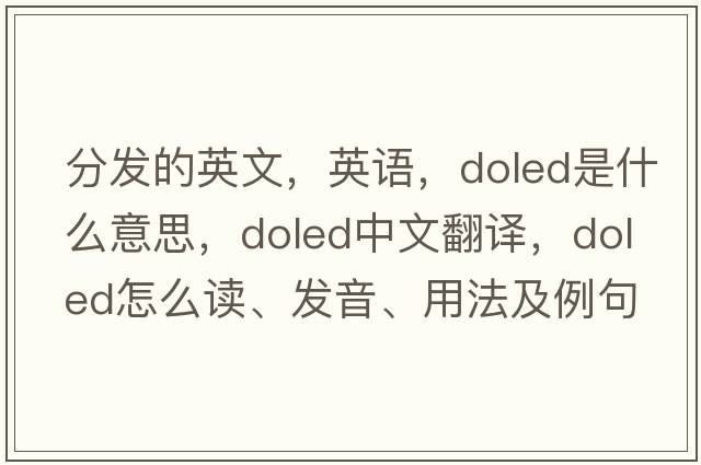 分發(fā)的英文，英語，doled是什么意思，doled中文翻譯，doled怎么讀、發(fā)音、用法及例句