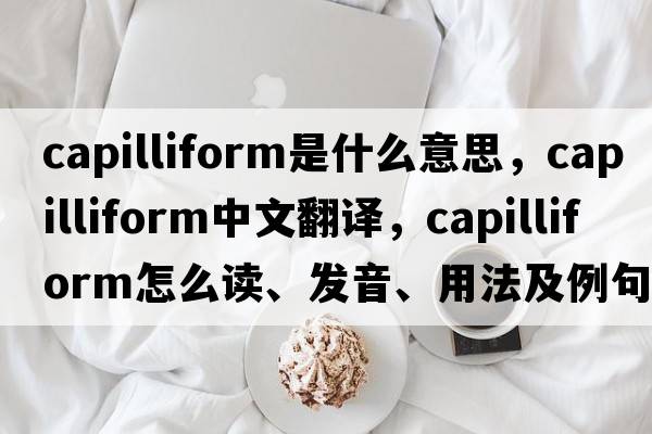 capilliform是什么意思，capilliform中文翻譯，capilliform怎么讀、發(fā)音、用法及例句