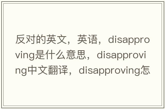 反對的英文，英語，disapproving是什么意思，disapproving中文翻譯，disapproving怎么讀、發(fā)音、用法及例句