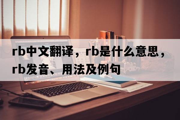 rb中文翻譯，rb是什么意思，rb發(fā)音、用法及例句