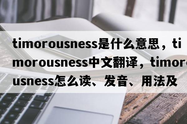 timorousness是什么意思，timorousness中文翻譯，timorousness怎么讀、發(fā)音、用法及例句