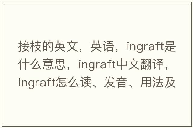 接枝的英文，英語，ingraft是什么意思，ingraft中文翻譯，ingraft怎么讀、發(fā)音、用法及例句
