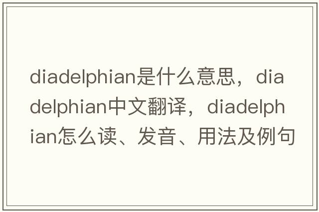 diadelphian是什么意思，diadelphian中文翻譯，diadelphian怎么讀、發(fā)音、用法及例句