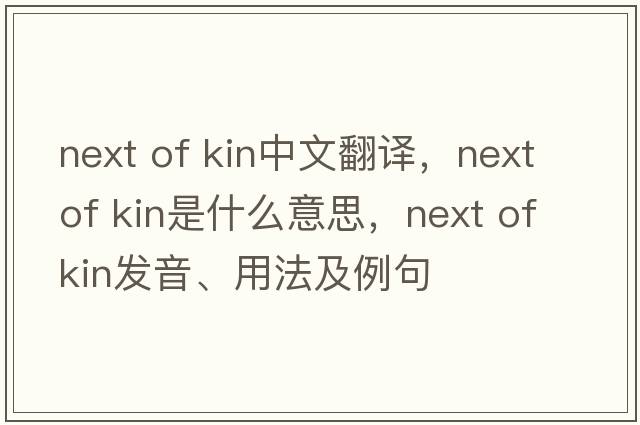 next of kin中文翻譯，next of kin是什么意思，next of kin發(fā)音、用法及例句